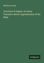 Matthew Arnold: Literature & Dogma. An Essay Towards a Better Apprehension of the Bible, Buch
