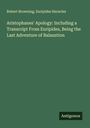 Robert Browning: Aristophanes' Apology: Including a Transcript From Euripides, Being the Last Adventure of Balaustion, Buch