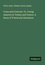 Oliver Optic: Cross and Crescent. Or, Young America in Turkey and Greece. A Story of Travel and Adventure, Buch