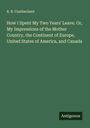 R. B. Cumberland: How I Spent My Two Years' Leave. Or, My Impressions of the Mother Country, the Continent of Europe, United States of America, and Canada, Buch