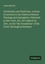 James Mccosh: Christianity and Positivism. A Series of Lectures to the Times on Natural Theology and Apologetics. Delivered in New York, Jan. 16 to March 20, 1871, on the "Ely Foundation" of the Union Theological Seminary, Buch