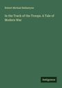 Robert Michael Ballantyne: In the Track of the Troops. A Tale of Modern War, Buch