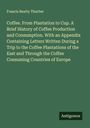 Francis Beatty Thurber: Coffee. From Plantation to Cup. A Brief History of Coffee Production and Consumption. With an Appendix Containing Letters Written During a Trip to the Coffee Plantations of the East and Through the Coffee Consuming Countries of Europe, Buch