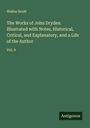 Walter Scott: The Works of John Dryden. Illustrated with Notes, Historical, Critical, and Explanatory, and a Life of the Author, Buch