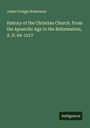 James Craigie Robertson: History of the Christian Church. From the Apostolic Age to the Reformation, A. D. 64-1517, Buch