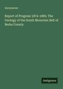 Anonymous: Report of Progress 1874-1889. The Geology of the South Mountain Belt of Berks County, Buch