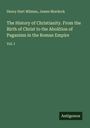 Henry Hart Milman: The History of Christianity. From the Birth of Christ to the Abolition of Paganism in the Roman Empire, Buch