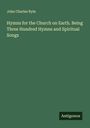 John Charles Ryle: Hymns for the Church on Earth. Being Three Hundred Hymns and Spiritual Songs, Buch