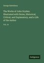 George Saintsbury: The Works of John Dryden. Illustrated with Notes, Historical, Critical, and Explanatory, and a Life of the Author, Buch