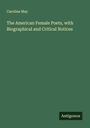 Caroline May: The American Female Poets, with Biographical and Critical Notices, Buch