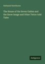 Nathaniel Hawthorne: The House of the Seven Gables and the Snow Image and Other Twice-told Tales, Buch