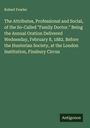 Robert Fowler: The Attributes, Professional and Social, of the So-Called "Family Doctor." Being the Annual Oration Delivered Wednesday, February 8, 1882. Before the Hunterian Society, at the London Institution, Finsbury Circus, Buch