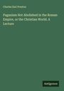 Charles Earl Preston: Paganism Not Abolished in the Roman Empire, or the Christian World. A Lecture, Buch