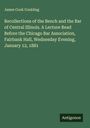 James Cook Conkling: Recollections of the Bench and the Bar of Central Illinois. A Lecture Read Before the Chicago Bar Association, Fairbank Hall, Wednesday Evening, January 12, 1881, Buch