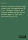 Anonymus: Music in England the Proposed College of Music three Addresses Delivered by H.R.H. The Duke of Edinburgh, H.R.H. The Duke of Albany, and H.R.H. Prince Christian, at the Free Trade Hall, Manchester, Dec. 12, 1881, Buch
