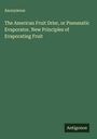 Anonymous: The American Fruit Drier, or Pneumatic Evaporator. New Principles of Evaporating Fruit, Buch