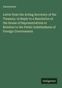 Anonymous: Letter from the Acting Secretary of the Treasury, in Reply to a Resolution of the House of Representatives in Relation to the Public Indebtedness of Foreign Governments, Buch