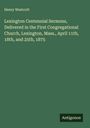 Henry Westcott: Lexington Centennial Sermons, Delivered in the First Congregational Church, Lexington, Mass., April 11th, 18th, and 25th, 1875, Buch