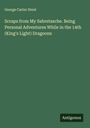 George Carter Stent: Scraps from My Sabretasche. Being Personal Adventures While in the 14th (King's Light) Dragoons, Buch