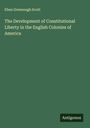 Eben Greenough Scott: The Development of Constitutional Liberty in the English Colonies of America, Buch
