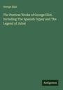George Eliot: The Poetical Works of George Eliot. Including The Spanish Gypsy and The Legend of Jubal, Buch