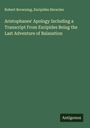 Robert Browning: Aristophanes' Apology Including a Transcript From Euripides Being the Last Adventure of Balaustion, Buch