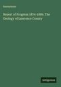 Anonymous: Report of Progress 1874-1889. The Geology of Lawrence County, Buch