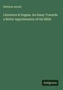 Matthew Arnold: Literature & Dogma. An Essay Towards a Better Apprehension of the Bible, Buch