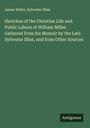 James White: Sketches of the Christian Life and Public Labors of William Miller. Gathered from his Memoir by the Late Sylvester Bliss, and from Other Sources, Buch
