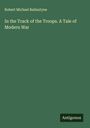 Robert Michael Ballantyne: In the Track of the Troops. A Tale of Modern War, Buch
