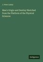 J. Peter Lesley: Man's Origin and Destiny Sketched from the Platform of the Physical Sciences, Buch