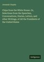 Jeremiah Chaplin: Chips from the White House. Or, Selections from the Speeches, Conversations, Diaries, Letters, and other Writings, of All the Presidents of the United States, Buch