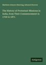 Matthew Atmore Sherring: The History of Protestant Missions in India, from Their Commencement in 1706 to 1871, Buch