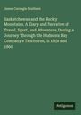 James Carnegie Southesk: Saskatchewan and the Rocky Mountains. A Diary and Narrative of Travel, Sport, and Adventure, During a Journey Through the Hudson's Bay Company's Territories, in 1859 and 1860, Buch
