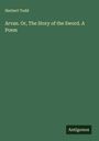 Herbert Todd: Arvan. Or, The Story of the Sword. A Poem, Buch