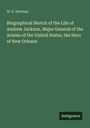 W. E. Norman: Biographical Sketch of the Life of Andrew Jackson, Major General of the Armies of the United States, the Hero of New Orleans, Buch