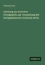 Wilhelm Stolze: Anleitung zur deutschen Stenographie, auf Veranlassung des stenographischen Vereins zu Berlin, Buch