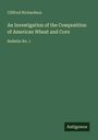 Clifford Richardson: An Investigation of the Composition of American Wheat and Corn, Buch