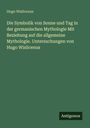 Hugo Wislicenus: Die Symbolik von Sonne und Tag in der germanischen Mythologie Mit Beziehung auf die allgemeine Mythologie. Untersuchungen von Hugo Wislicenus, Buch