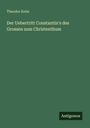 Theodor Keim: Der Uebertritt Constantin's des Grossen zum Christenthum, Buch