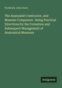 Frederick John Knox: The Anatomist's Instructor, and Museum Companion : Being Practical Directions for the Formation and Subsequent Management of Anatomical Museums, Buch