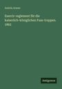 Austria Armee: Exercir-reglement für die kaiserlich-königlichen Fuss-truppen. 1862, Buch