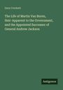 Davy Crockett: The Life of Martin Van Buren, Heir-Apparent to the Government, and the Appointed Successor of General Andrew Jackson, Buch