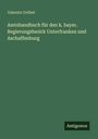 Valentin Grübel: Amtshandbuch für den k. bayer. Regierungsbezirk Unterfranken und Aschaffenburg, Buch