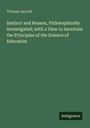 Thomas Jarrold: Instinct and Reason, Philosophically Investigated; with a View to Ascertain the Principles of the Science of Education, Buch