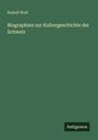 Rudolf Wolf: Biographien zur Kulturgeschichte der Schweiz, Buch