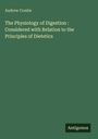 Andrew Combe: The Physiology of Digestion : Considered with Relation to the Principles of Dietetics, Buch
