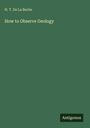 H. T. de La Beche: How to Observe Geology, Buch