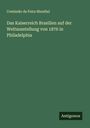 Comissão da Feira Mundial: Das Kaiserreich Brasilien auf der Weltausstellung von 1876 in Philadelphia, Buch