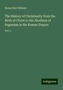 Henry Hart Milman: The History of Christianity from the Birth of Christ to the Abolition of Paganism in the Roman Empire, Buch